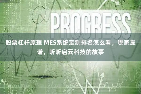 股票杠杆原理 MES系统定制排名怎么看，哪家靠谱，听听启云科技的故事