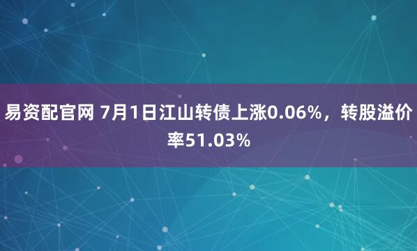 易资配官网 7月1日江山转债上涨0.06%,转股溢价率51.03%