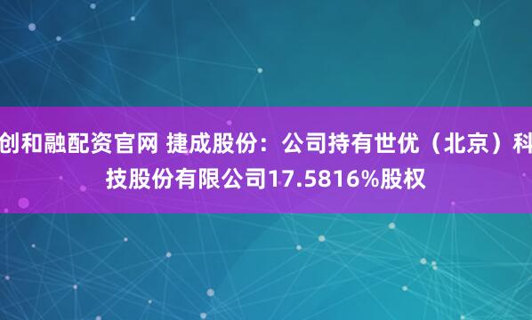 创和融配资官网 捷成股份：公司持有世优（北京）科技股份有限公司17.5816%股权