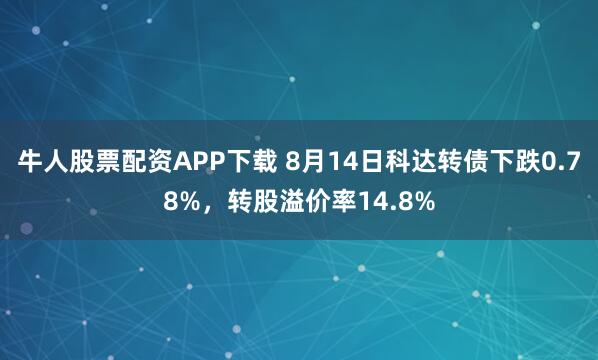 牛人股票配资APP下载 8月14日科达转债下跌0.78%，转股溢价率14.8%