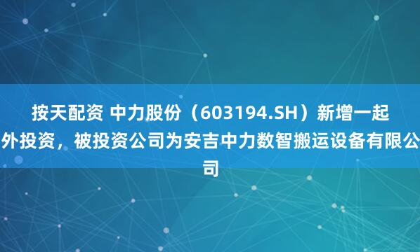 按天配资 中力股份(603194.SH)新增一起对外投资,被投资公司为安吉中力数智搬运设备有限公司