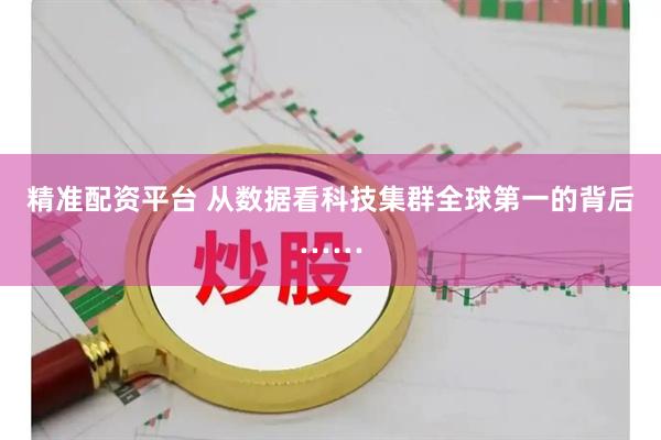 精准配资平台 从数据看科技集群全球第一的背后……