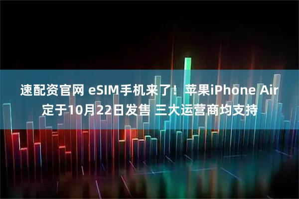 速配资官网 eSIM手机来了!苹果iPhone Air定于10月22日发售 三大运营商均支持