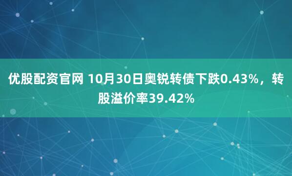 优股配资官网 10月30日奥锐转债下跌0.43%，转股溢价率39.42%