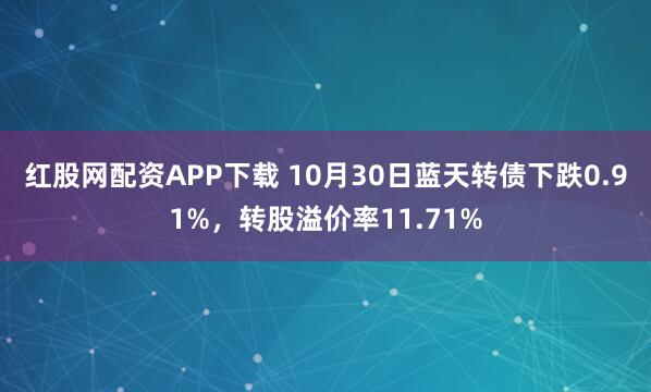 红股网配资APP下载 10月30日蓝天转债下跌0.91%，转股溢价率11.71%
