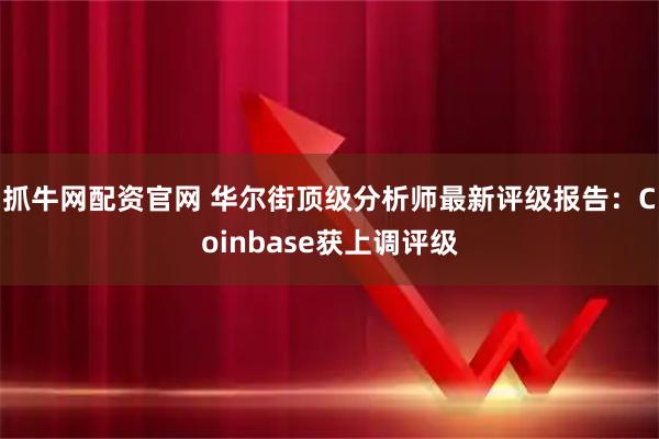 抓牛网配资官网 华尔街顶级分析师最新评级报告：Coinbase获上调评级