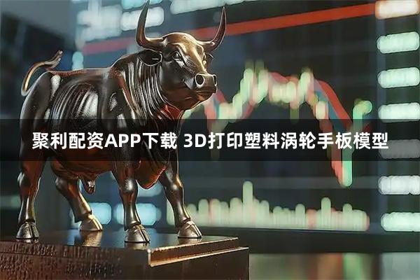 聚利配资APP下载 3D打印塑料涡轮手板模型