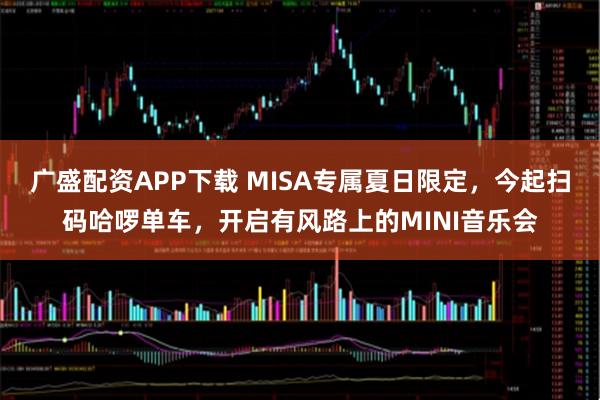 广盛配资APP下载 MISA专属夏日限定，今起扫码哈啰单车，开启有风路上的MINI音乐会