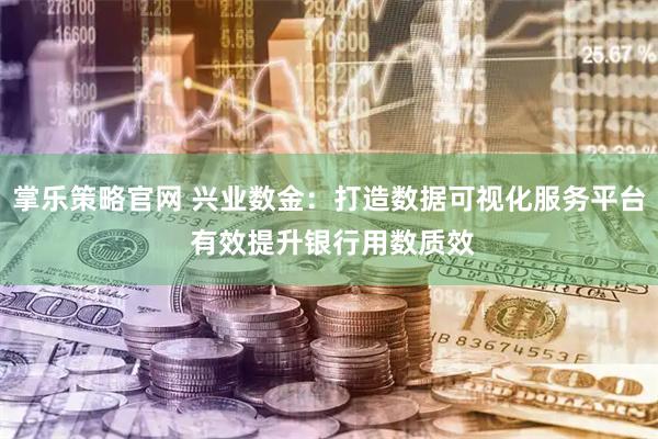 掌乐策略官网 兴业数金：打造数据可视化服务平台 有效提升银行用数质效