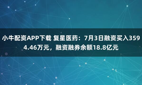 小牛配资APP下载 复星医药：7月3日融资买入3594.46万元，融资融券余额18.8亿元