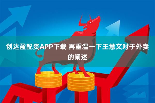 创达盈配资APP下载 再重温一下王慧文对于外卖的阐述