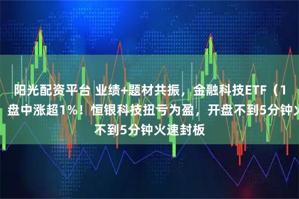阳光配资平台 业绩+题材共振,金融科技ETF(159851)盘中涨超1%!恒银科技扭亏为盈,开盘不到5分钟火速封板