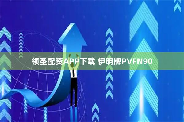 领圣配资APP下载 伊明牌PVFN90