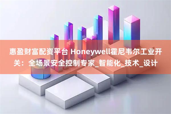 惠盈财富配资平台 Honeywell霍尼韦尔工业开关：全场景安全控制专家_智能化_技术_设计