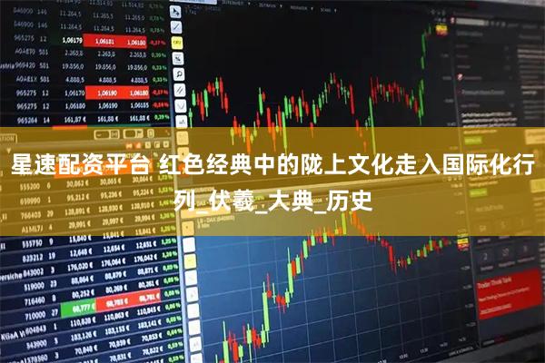 星速配资平台 红色经典中的陇上文化走入国际化行列_伏羲_大典_历史