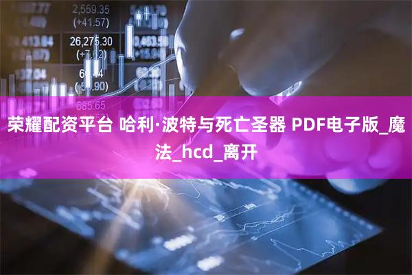 荣耀配资平台 哈利·波特与死亡圣器 PDF电子版_魔法_hcd_离开