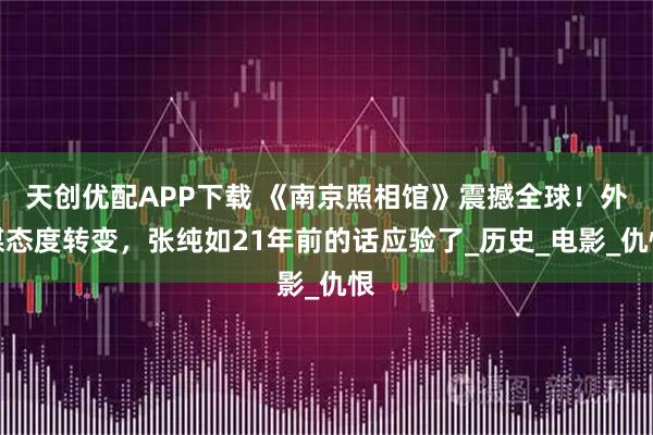 天创优配APP下载 《南京照相馆》震撼全球！外媒态度转变，张纯如21年前的话应验了_历史_电影_仇恨