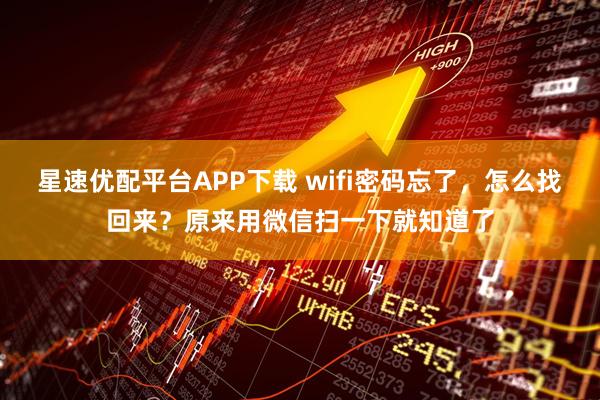 星速优配平台APP下载 wifi密码忘了，怎么找回来？原来用微信扫一下就知道了