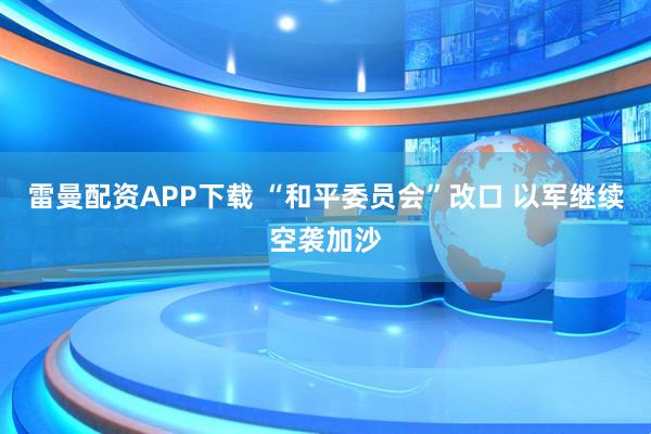 雷曼配资APP下载 “和平委员会”改口 以军继续空袭加沙